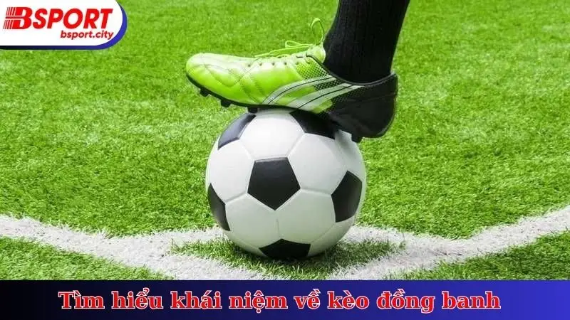 Tìm hiểu khái niệm về kèo đồng banh